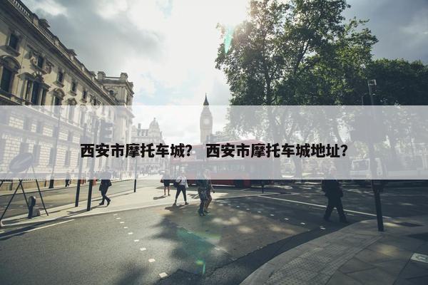 西安市摩托车城？ 西安市摩托车城地址？
