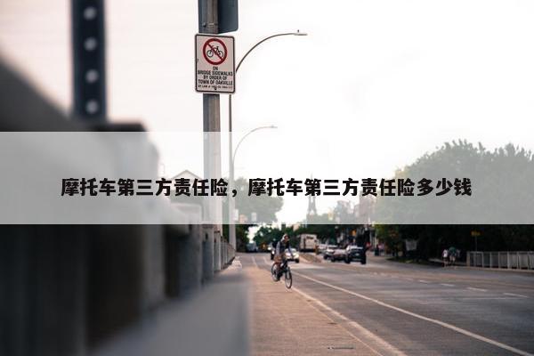 摩托车第三方责任险，摩托车第三方责任险多少钱