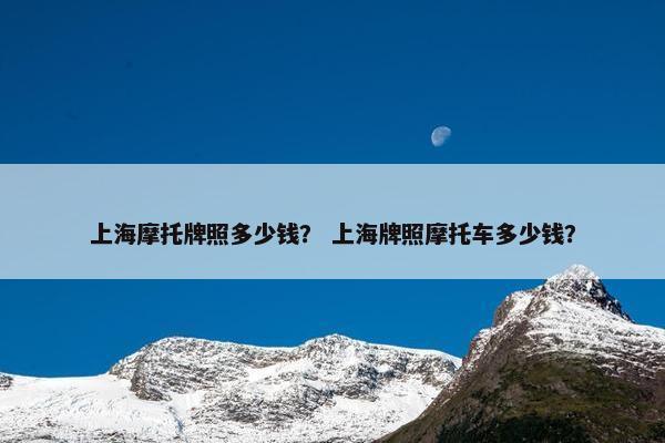 上海摩托牌照多少钱？ 上海牌照摩托车多少钱？