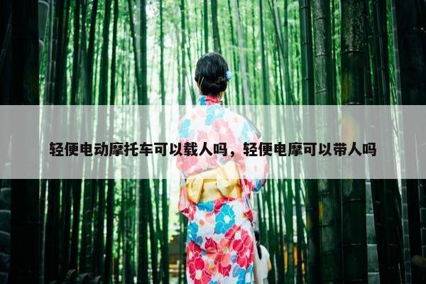 轻便电动摩托车可以载人吗，轻便电摩可以带人吗