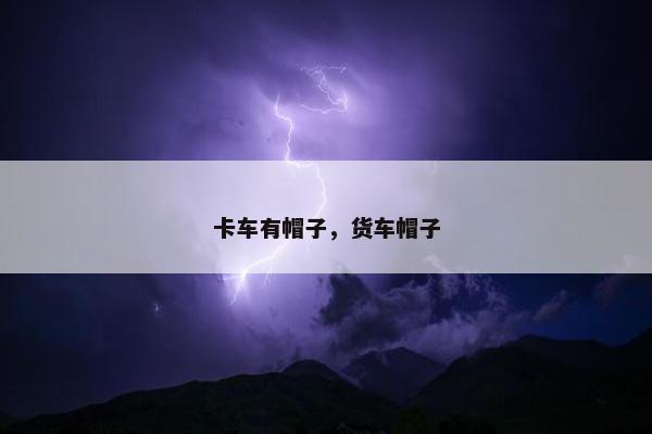 卡车有帽子，货车帽子