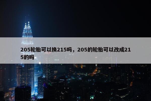 205轮胎可以换215吗，205的轮胎可以改成215的吗