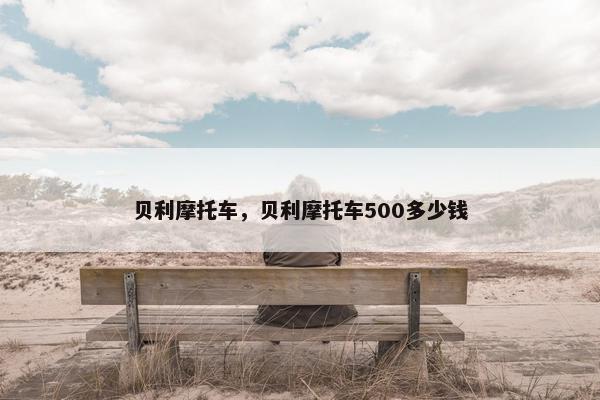 贝利摩托车，贝利摩托车500多少钱