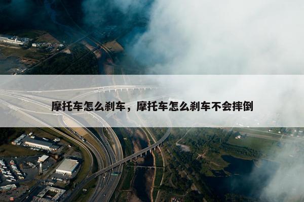 摩托车怎么刹车，摩托车怎么刹车不会摔倒