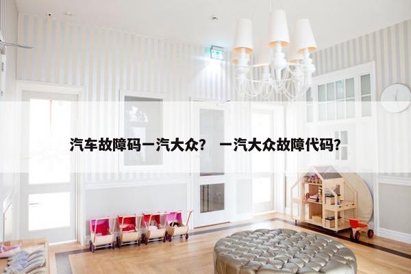 汽车故障码一汽大众？ 一汽大众故障代码？