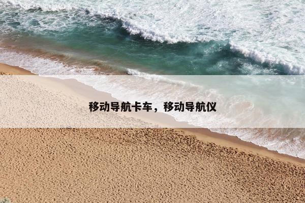 移动导航卡车，移动导航仪