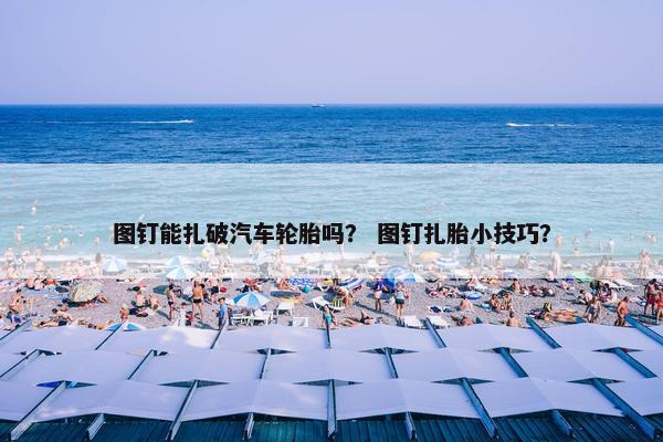 图钉能扎破汽车轮胎吗？ 图钉扎胎小技巧？