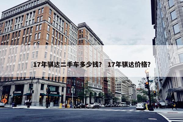 17年骐达二手车多少钱？ 17年骐达价格？