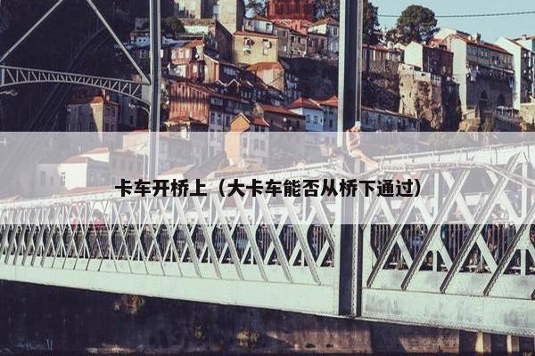 卡车开桥上（大卡车能否从桥下通过）
