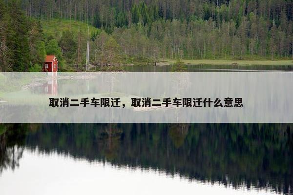 取消二手车限迁，取消二手车限迁什么意思