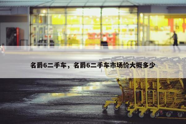 名爵6二手车，名爵6二手车市场价大概多少