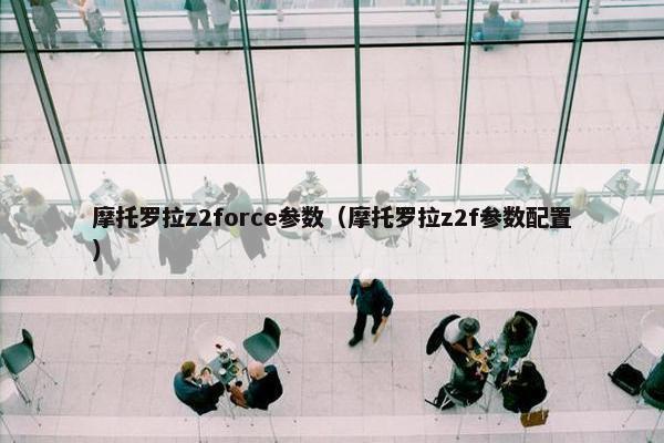 摩托罗拉z2force参数（摩托罗拉z2f参数配置）