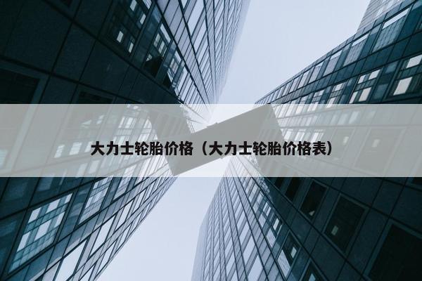 大力士轮胎价格（大力士轮胎价格表）