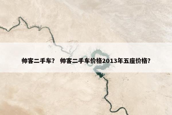 帅客二手车？ 帅客二手车价格2013年五座价格？