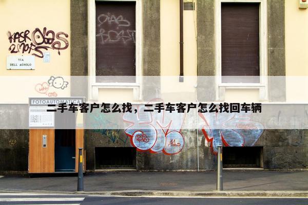 二手车客户怎么找，二手车客户怎么找回车辆
