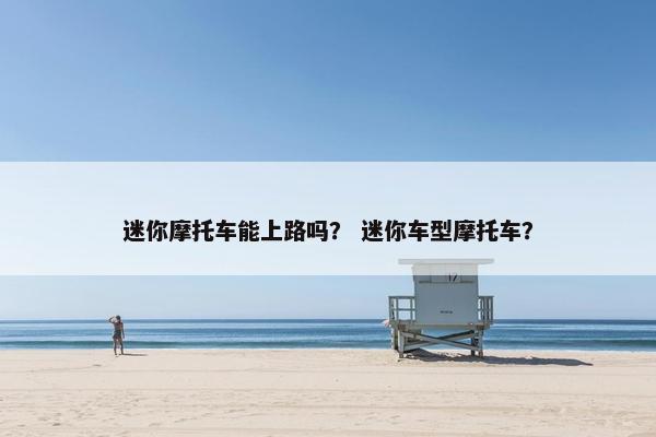 迷你摩托车能上路吗？ 迷你车型摩托车？