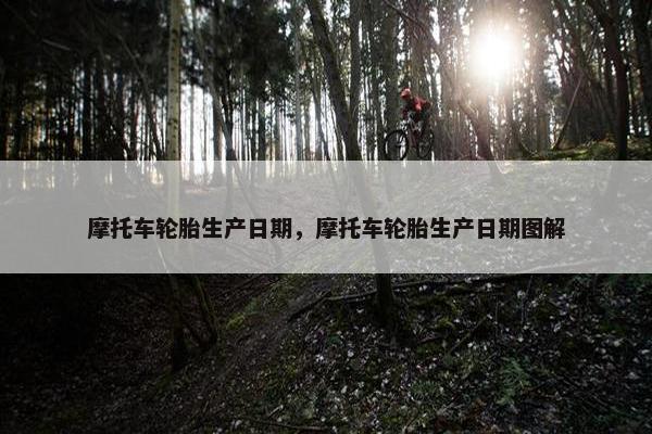 摩托车轮胎生产日期，摩托车轮胎生产日期图解
