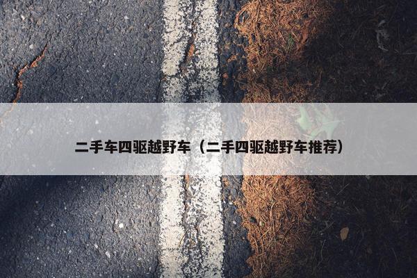 二手车四驱越野车（二手四驱越野车推荐）