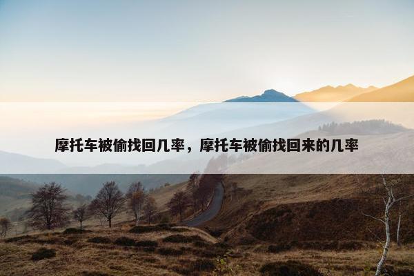摩托车被偷找回几率，摩托车被偷找回来的几率