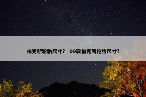 福克斯轮胎尺寸？ 09款福克斯轮胎尺寸？