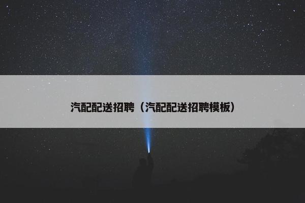 汽配配送招聘（汽配配送招聘模板）