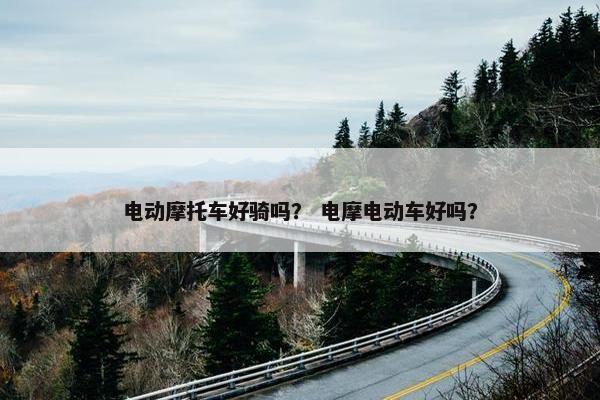 电动摩托车好骑吗？ 电摩电动车好吗？