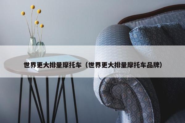世界更大排量摩托车（世界更大排量摩托车品牌）