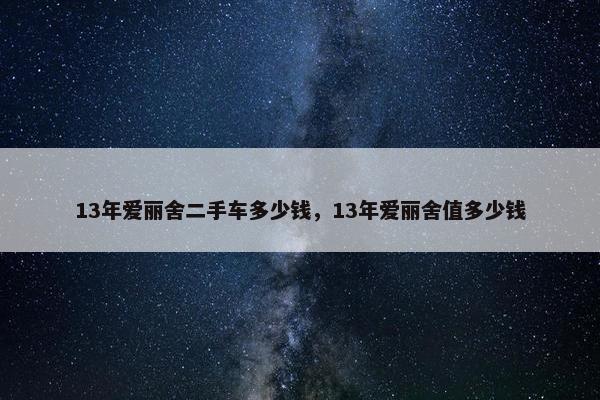 13年爱丽舍二手车多少钱，13年爱丽舍值多少钱