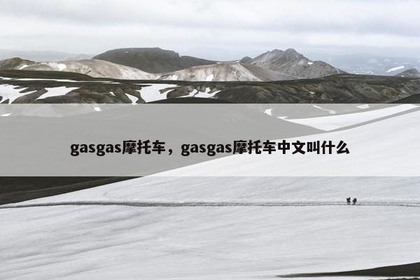 gasgas摩托车，gasgas摩托车中文叫什么