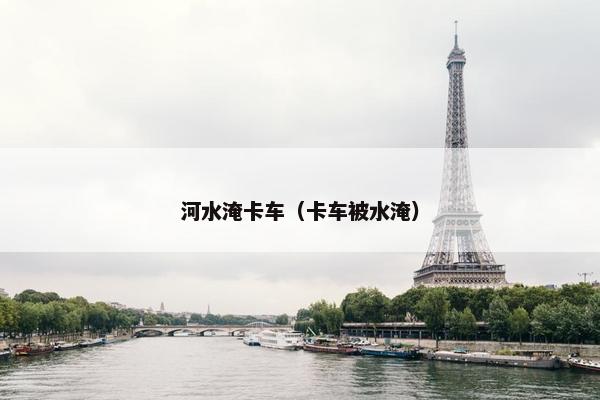 河水淹卡车（卡车被水淹）