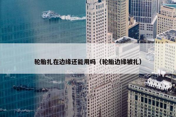 轮胎扎在边缘还能用吗（轮胎边缘被扎）