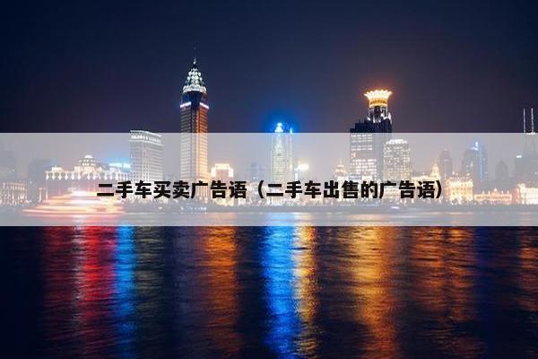 二手车买卖广告语（二手车出售的广告语）