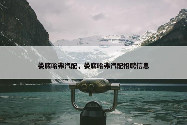 娄底哈弗汽配，娄底哈弗汽配招聘信息