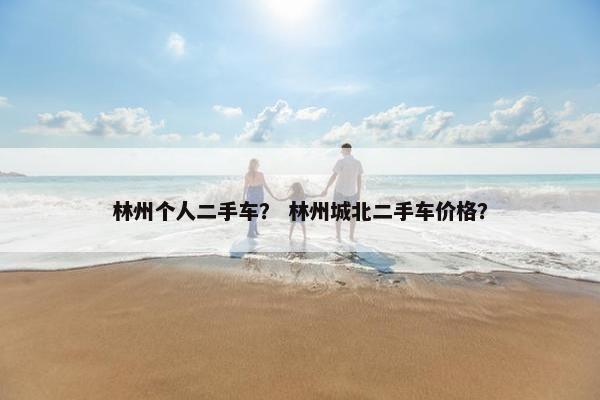 林州个人二手车？ 林州城北二手车价格？