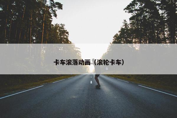 卡车滚落动画（滚轮卡车）