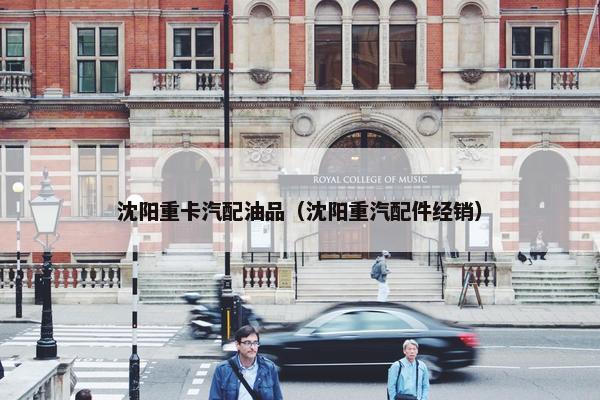 沈阳重卡汽配油品（沈阳重汽配件经销）