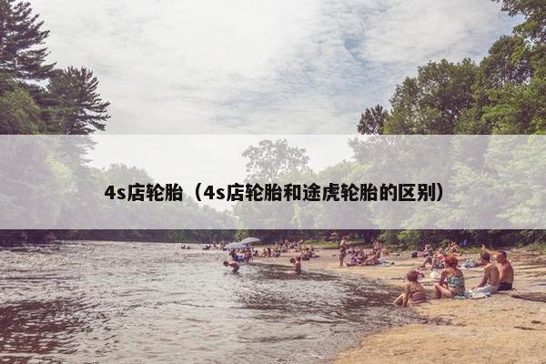 4s店轮胎（4s店轮胎和途虎轮胎的区别）