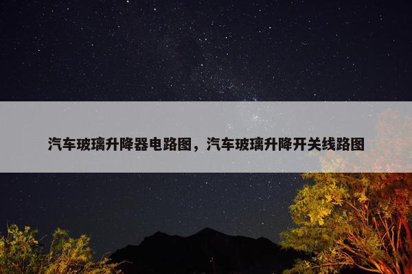 汽车玻璃升降器电路图，汽车玻璃升降开关线路图
