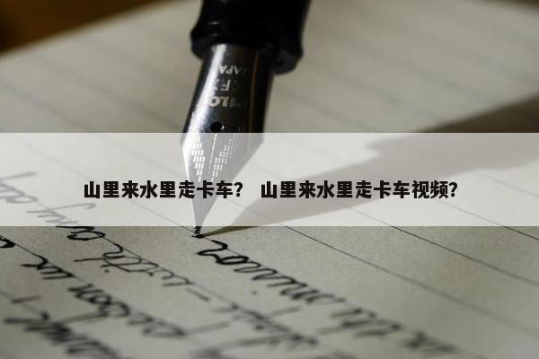 山里来水里走卡车？ 山里来水里走卡车视频？