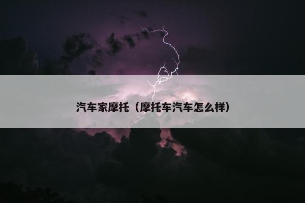 汽车家摩托（摩托车汽车怎么样）