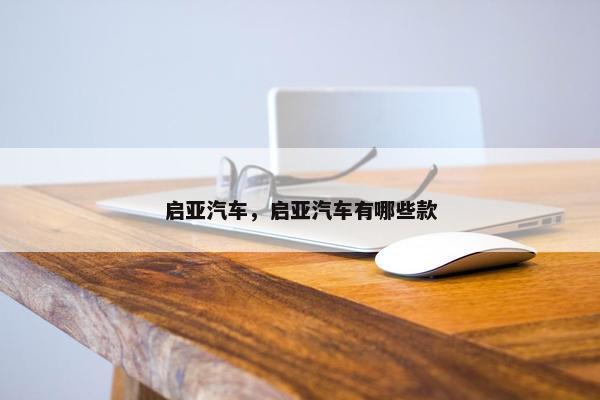 启亚汽车，启亚汽车有哪些款