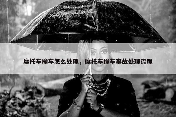 摩托车撞车怎么处理，摩托车撞车事故处理流程