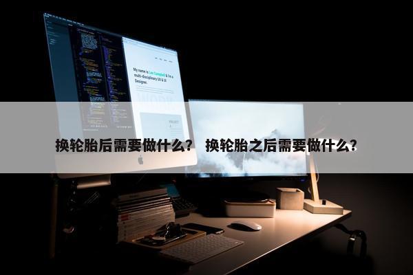 换轮胎后需要做什么？ 换轮胎之后需要做什么？