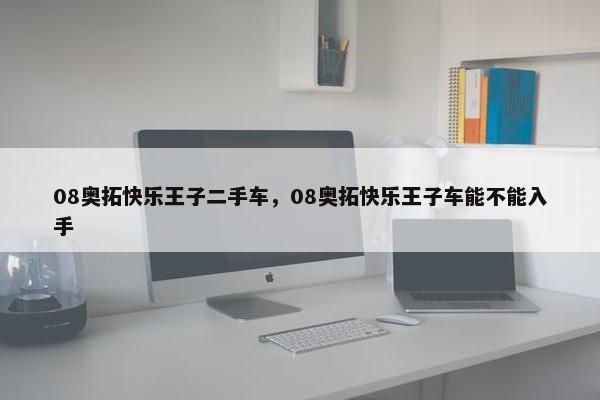 08奥拓快乐王子二手车，08奥拓快乐王子车能不能入手