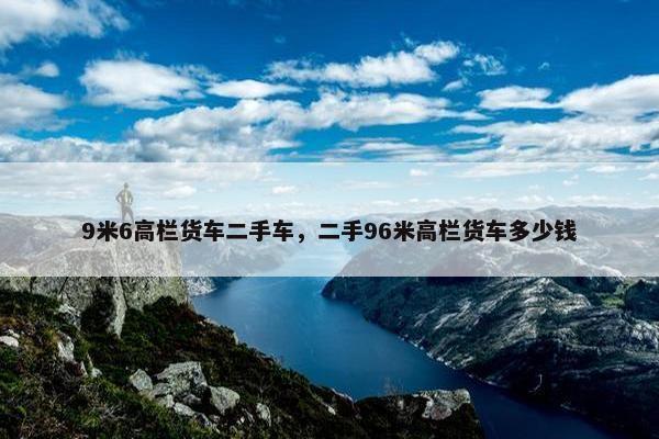 9米6高栏货车二手车，二手96米高栏货车多少钱