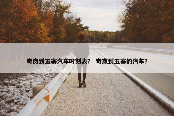 岢岚到五寨汽车时刻表？ 岢岚到五寨的汽车？